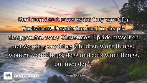 Real men don't know what they want for Christmas. Despite the fact I'm deeply disappointed every Chr...