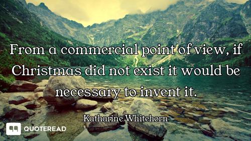 From a commercial point of view, if Christmas did not exist it would be necessary to invent it.