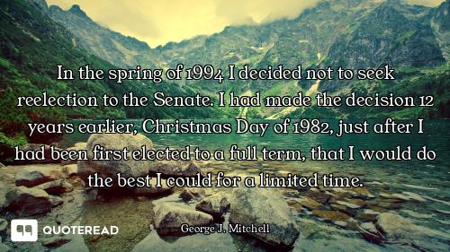 In the spring of 1994 I decided not to seek reelection to the Senate. I had made the decision 12 yea...