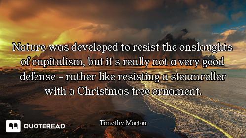Nature was developed to resist the onslaughts of capitalism, but it's really not a very good defense...