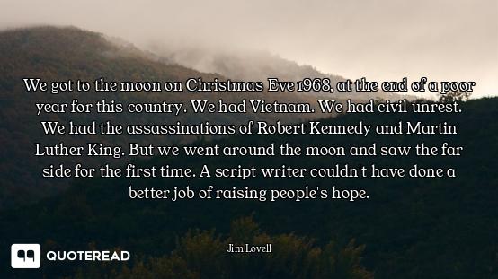 We got to the moon on Christmas Eve 1968, at the end of a poor year for this country. We had Vietnam...