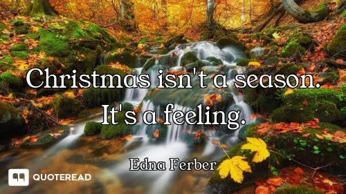 Christmas isn't a season. It's a feeling.