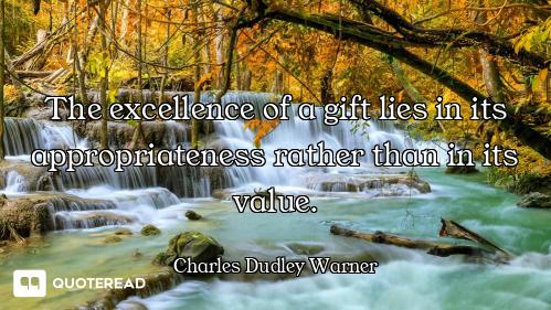 The excellence of a gift lies in its appropriateness rather than in its value.