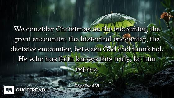 We consider Christmas as the encounter, the great encounter, the historical encounter, the decisive...