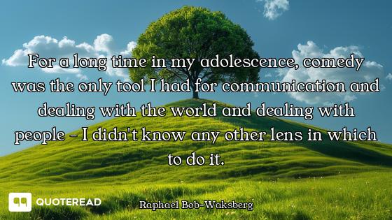 For a long time in my adolescence, For a long time in my adolescence, comedy was the only tool I had for communication and dealing with...