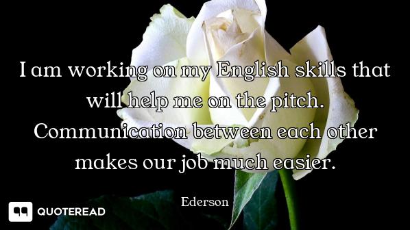 I am working on my English skills that will help me on the pitch. Communication between each other m...