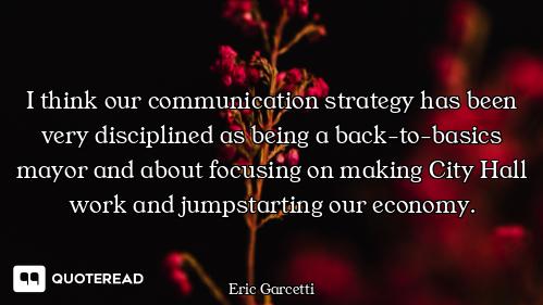 I think our communication strategy has been very disciplined as being a back-to-basics mayor and abo...