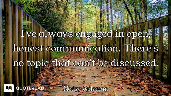 I've always engaged in open, honest communication. There's no topic that can't be discussed.