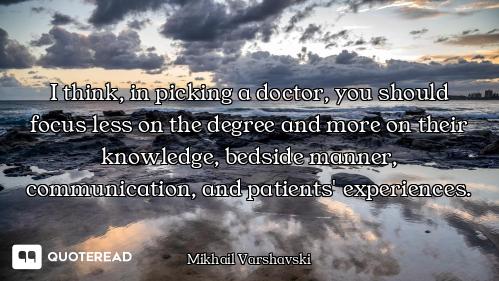 I think, in picking a doctor, you should focus less on the degree and more on their knowledge, bedsi...