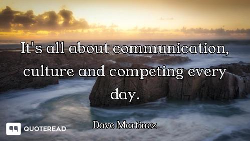 It's all about communication, culture and competing every day.