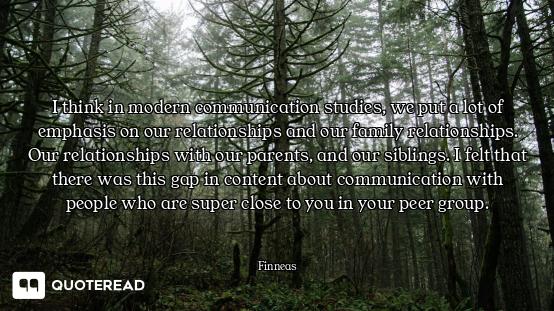 I think in modern communication studies, we put a lot of emphasis on our relationships and our famil...