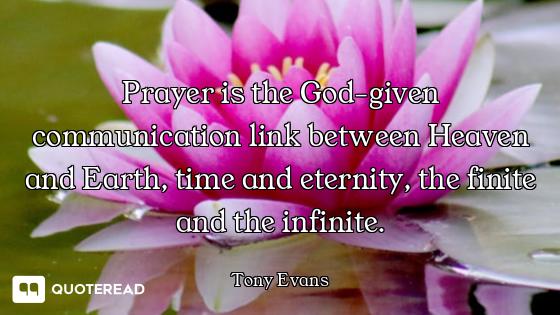 Prayer is the God-given communication link between Heaven and Earth, time and eternity, the finite a...