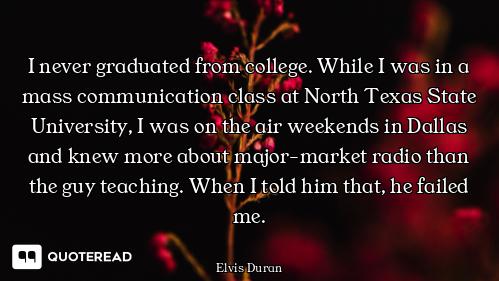 I never graduated from college. While I was in a mass communication class at North Texas State Unive...