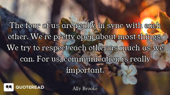 The four of us are really in sync with each other. We're pretty open about most things. We try to re...