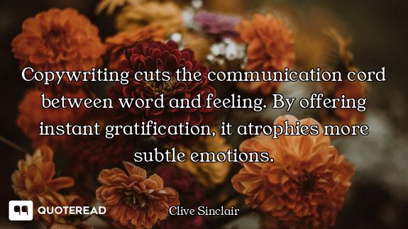 Copywriting cuts the communication cord between word and feeling. By offering instant gratification,...