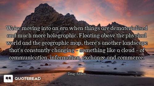 We're moving into an era when things are dematerialised and much more holographic. Floating above th...