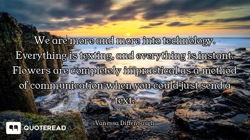 We are more and more into technology. Everything is texting, and everything is instant. Flowers are...