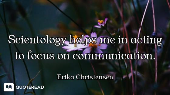 Scientology helps me in acting to focus on communication.