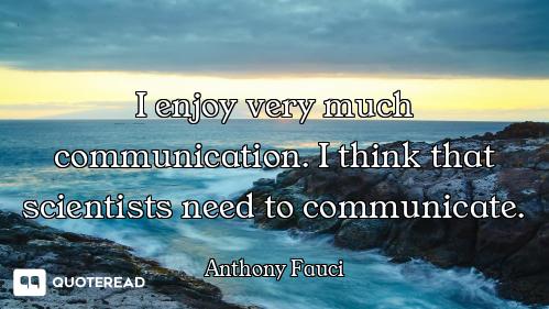 I enjoy very much communication. I think that scientists need to communicate.