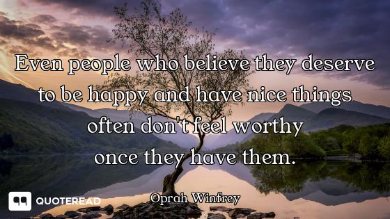 Even people who believe they deserve to be happy and have nice things often don't feel worthy
once t...