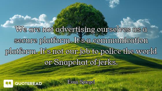 We are not advertising ourselves as a secure platform. It's a communication platform. It's not our j...