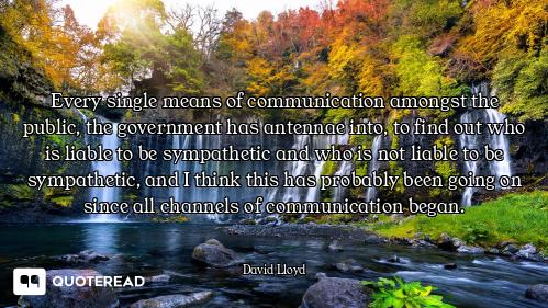 Every single means of communication amongst the public, the government has antennae into, to find ou...