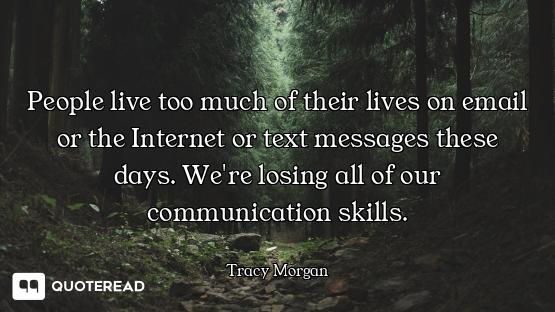People live too much of their lives on email or the Internet or text messages these days. We're losi...