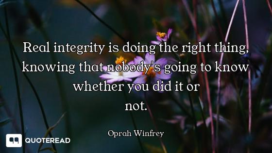 Real integrity is doing the right thing, knowing that nobody's going to know whether you did it or
n...