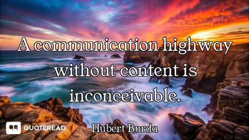A communication highway without content is inconceivable.