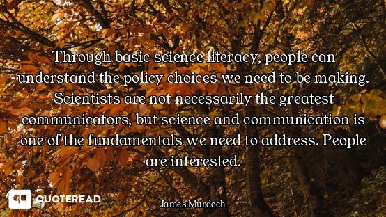 Through basic science literacy, people can understand the policy choices we need to be making. Scien...