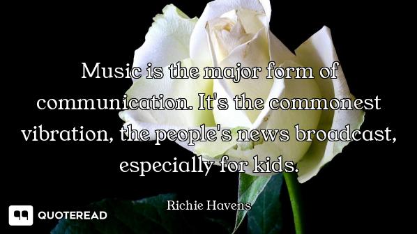 Music is the major form of communication. It's the commonest vibration, the people's news broadcast,...