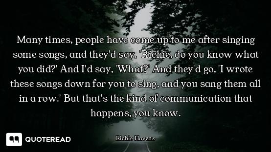 Many times, people have come up to me after singing some songs, and they'd say, 'Richie, do you know...