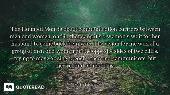 'The Haunted Man' is about communication barriers between men and women, and in that song it's a wom...