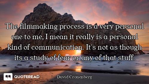 The filmmaking process is a very personal one to me, I mean it really is a personal kind of communic...