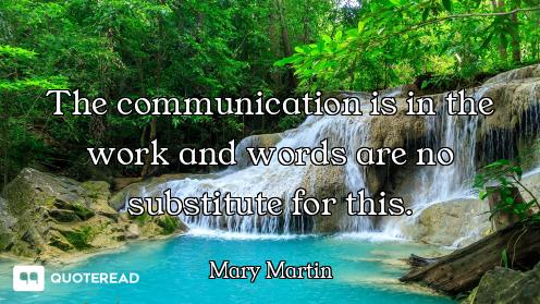 The communication is in the work and words are no substitute for this.
