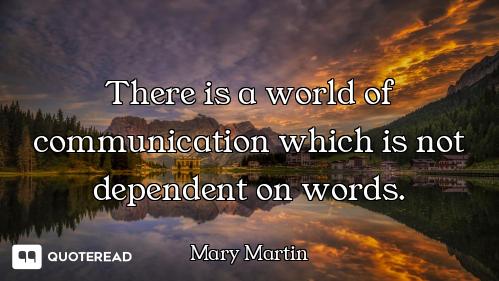 There is a world of communication which is not dependent on words.
