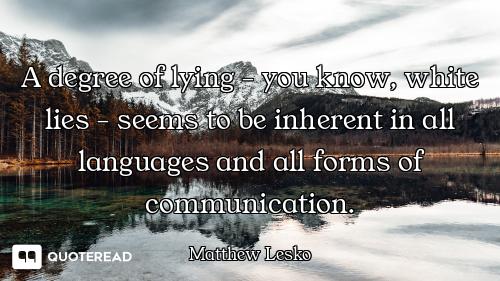 A degree of lying - you know, white lies - seems to be inherent in all languages and all forms of co...