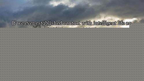 If we ever established contact with intelligent life on another world, there would be barriers to co...