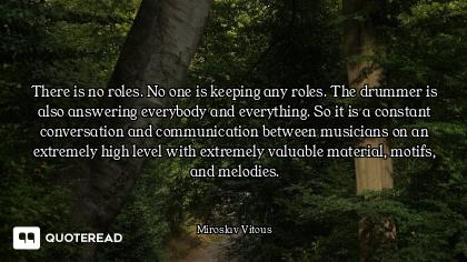 There is no roles. No one is keeping any roles. The drummer is also answering everybody and everythi...