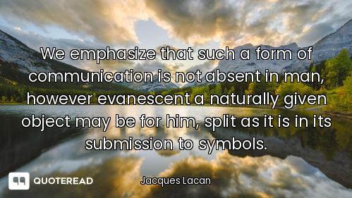 We emphasize that such a form of communication is not absent in man, however evanescent a naturally...