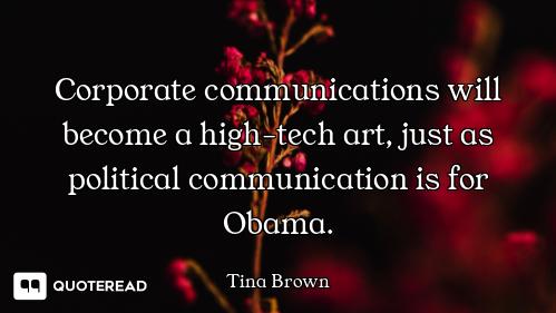 Corporate communications will become a high-tech art, just as political communication is for Obama.