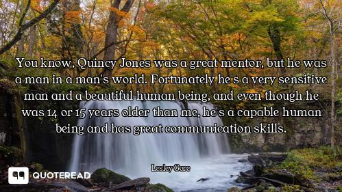 You know, Quincy Jones was a great mentor, but he was a man in a man's world. Fortunately he's a ver...