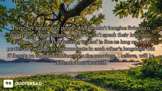 There are many deaf people who couldn't imagine living in a marriage without someone who doesn't spe...