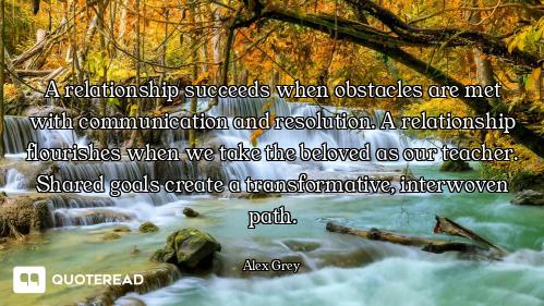 A relationship succeeds when obstacles are met with communication and resolution. A relationship flo...