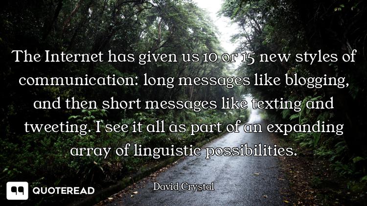 The Internet has given us 10 or 15 new styles of communication: long messages like blogging, and the...