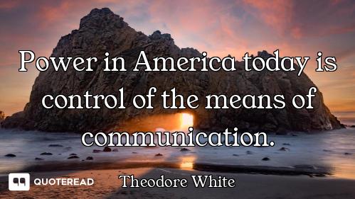 Power in America today is control of the means of communication.