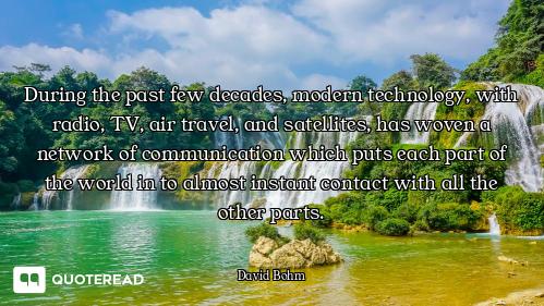 During the past few decades, modern technology, with radio, TV, air travel, and satellites, has wove...