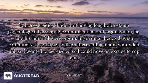 If the real radical finds that having long hair sets up psychological barriers to communication and...
