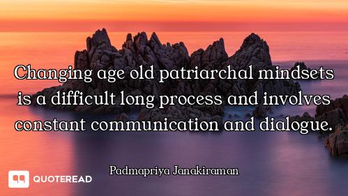 Changing age old patriarchal mindsets is a difficult long process and involves constant communicatio...
