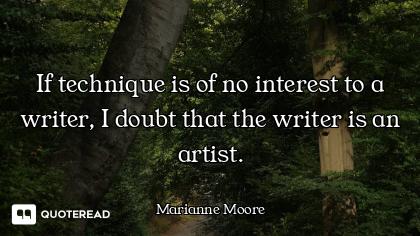 If technique is of no interest to a writer, I doubt that the writer is an artist.